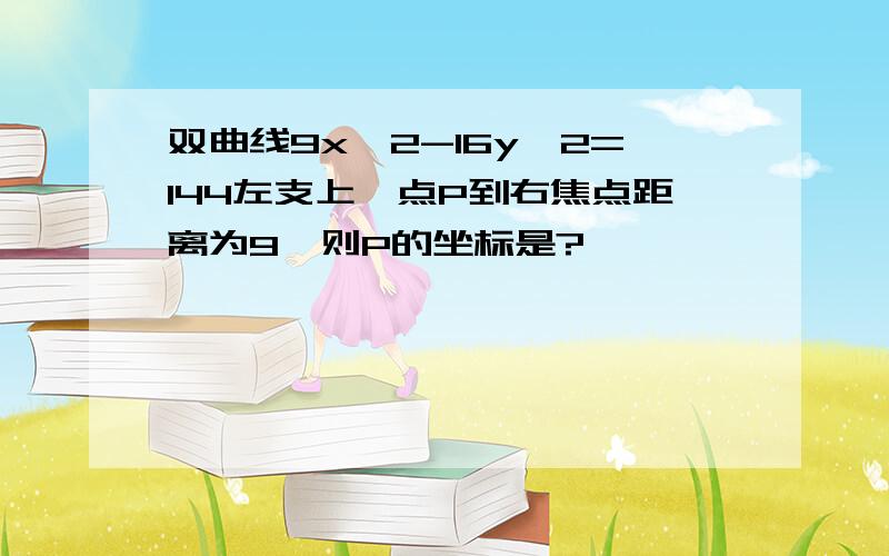 双曲线9x^2-16y^2=144左支上一点P到右焦点距离为9,则P的坐标是?