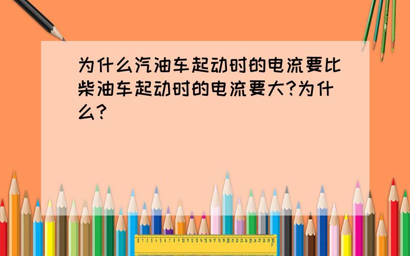 为什么汽油车起动时的电流要比柴油车起动时的电流要大?为什么?