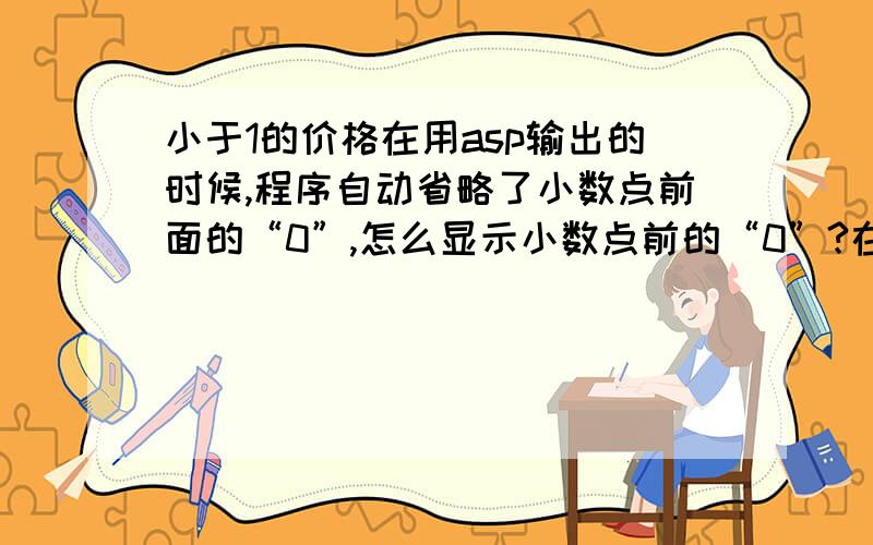 小于1的价格在用asp输出的时候,程序自动省略了小数点前面的“0”,怎么显示小数点前的“0”?在修改商城程序的时候,价格通常是XXX.00元 这样的形式显示的,而小于1的价格必然0.98在用asp输出