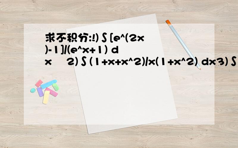 求不积分:!)∫[e^(2x)-1]/(e^x+1) dx    2)∫(1+x+x^2)/x(1+x^2) dx3)∫(tanx+cotx)^2 dx  4)∫[1/(sinx)^2.(cosx)^2] dx