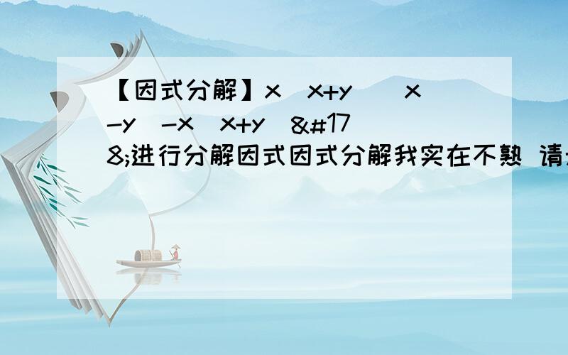 【因式分解】x（x+y）（x-y）-x（x+y）²进行分解因式因式分解我实在不熟 请无论如何把这道题的过程写的仔细点行吗?