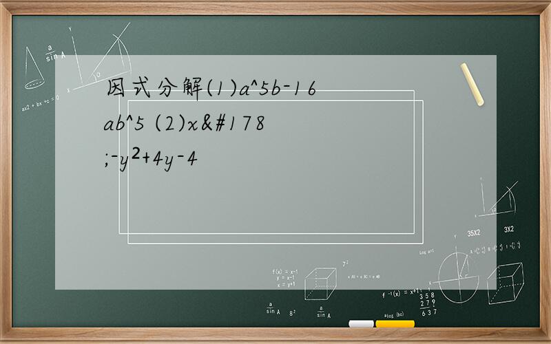 因式分解(1)a^5b-16ab^5 (2)x²-y²+4y-4