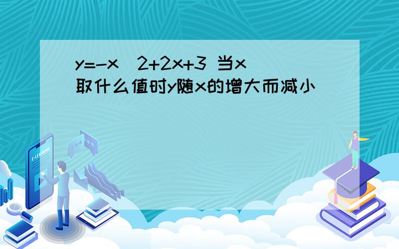 y=-x^2+2x+3 当x取什么值时y随x的增大而减小