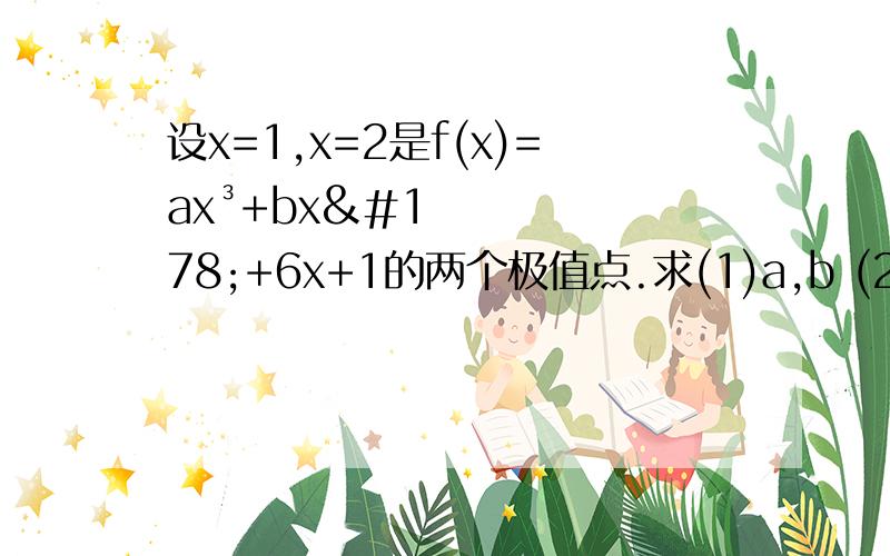 设x=1,x=2是f(x)=ax³+bx²+6x+1的两个极值点.求(1)a,b (2)求f(x)的单调区间设x=1,x=2是f(x)=ax³+bx²+6x+1的两个极值点.求(1)a,b(2)求f(x)的单调区间