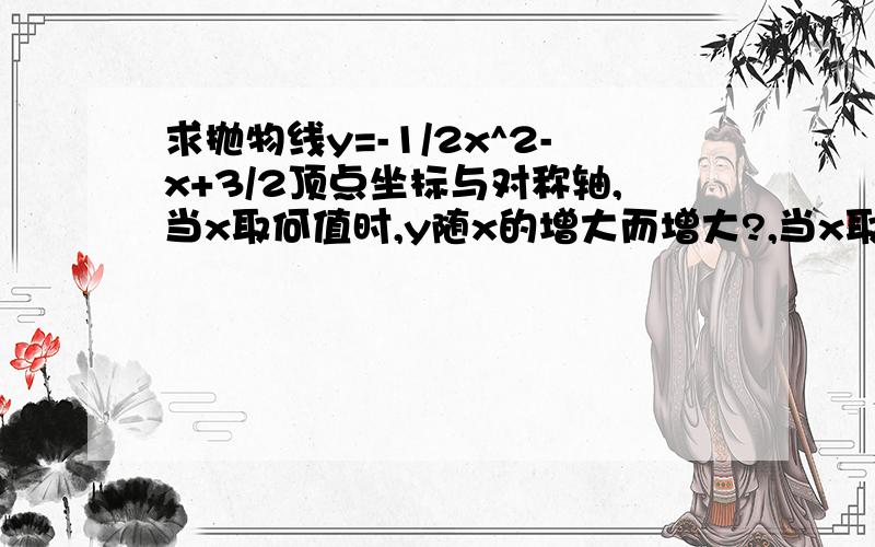 求抛物线y=-1/2x^2-x+3/2顶点坐标与对称轴,当x取何值时,y随x的增大而增大?,当x取何值时,y随x的减小而减小?