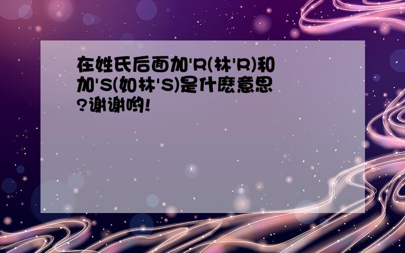 在姓氏后面加'R(林'R)和加'S(如林'S)是什麽意思?谢谢哟!