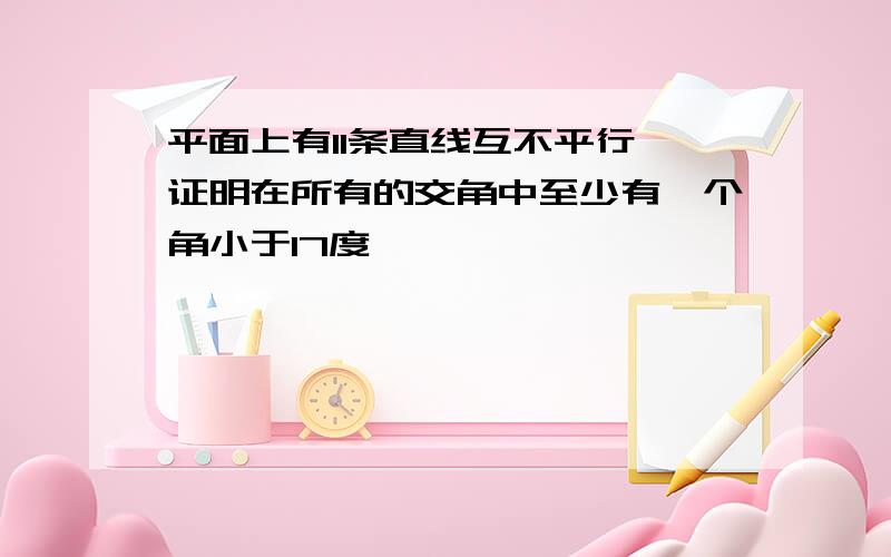 平面上有11条直线互不平行,证明在所有的交角中至少有一个角小于17度