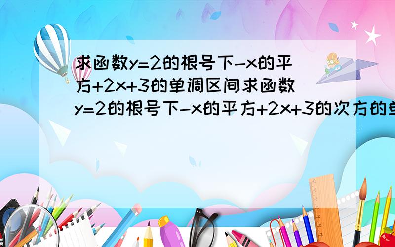 求函数y=2的根号下-x的平方+2x+3的单调区间求函数y=2的根号下-x的平方+2x+3的次方的单调区间