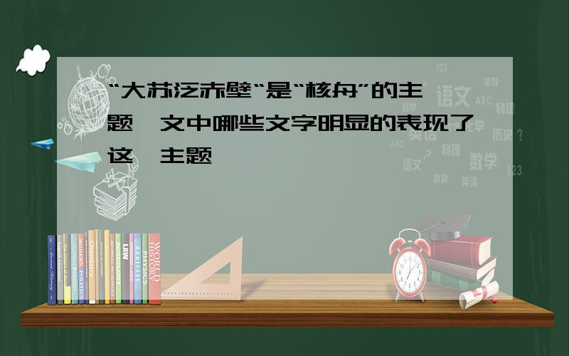 “大苏泛赤壁“是“核舟”的主题,文中哪些文字明显的表现了这一主题