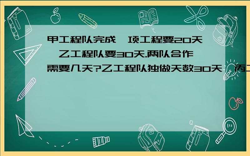 甲工程队完成一项工程要20天,乙工程队要30天.两队合作需要几天?乙工程队独做天数30天,丙工程队独做天数40天.两队合做需多少天?