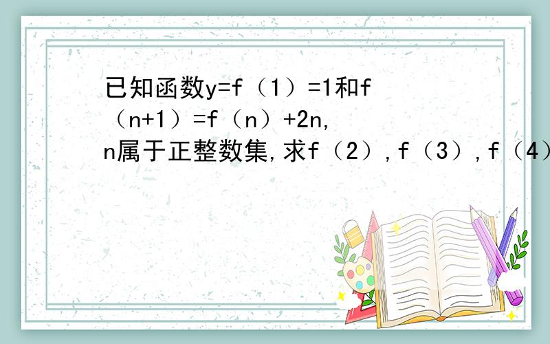 已知函数y=f（1）=1和f（n+1）=f（n）+2n,n属于正整数集,求f（2）,f（3）,f（4）,f（5）,f（n）的值