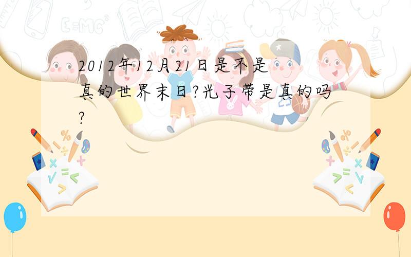 2012年12月21日是不是真的世界末日?光子带是真的吗?