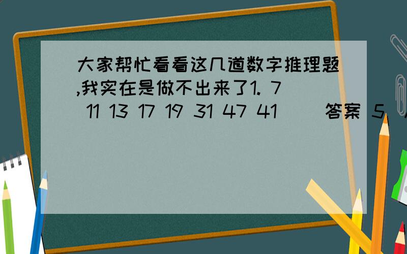 大家帮忙看看这几道数字推理题,我实在是做不出来了1. 7 11 13 17 19 31 47 41 （）答案 5  A 63 B 195 C55 D 52. 2.5 6.5 26 30 （）答案 1203. 1/5 1 4 () 24 24 答案 124. 1 3 5 11 21 （） 答案 435. 2 1 5 11 111 （） 答