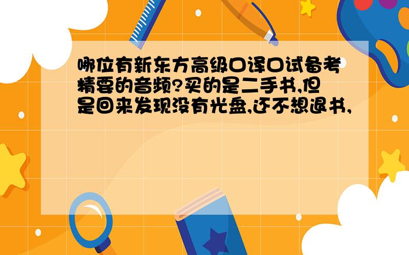 哪位有新东方高级口译口试备考精要的音频?买的是二手书,但是回来发现没有光盘,还不想退书,