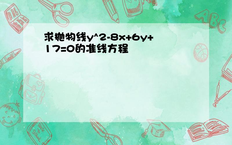 求抛物线y^2-8x+6y+17=0的准线方程