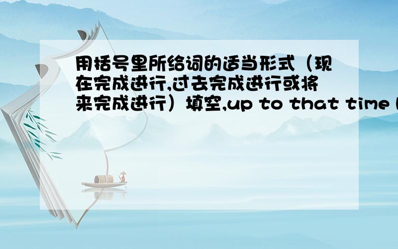 用括号里所给词的适当形式（现在完成进行,过去完成进行或将来完成进行）填空,up to that time he ______________(translate) those books  I wanted to know what ____________(go) onHe gave up smoking last year.He ___________(