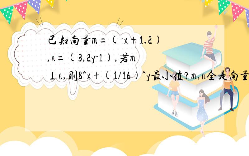 已知向量m=(-x+1,2),n=(3,2y-1),若m⊥n,则8^x+(1/16)^y最小值?m,n全是向量