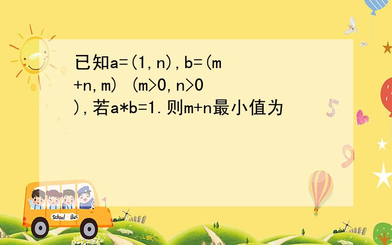 已知a=(1,n),b=(m+n,m) (m>0,n>0),若a*b=1.则m+n最小值为