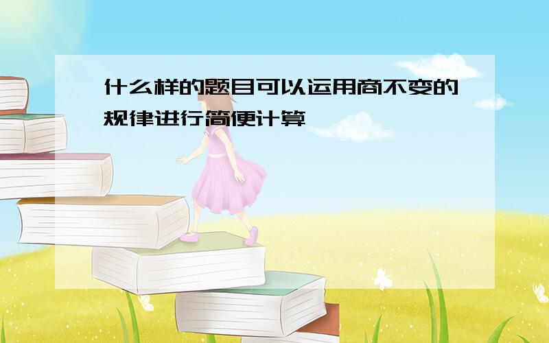 什么样的题目可以运用商不变的规律进行简便计算