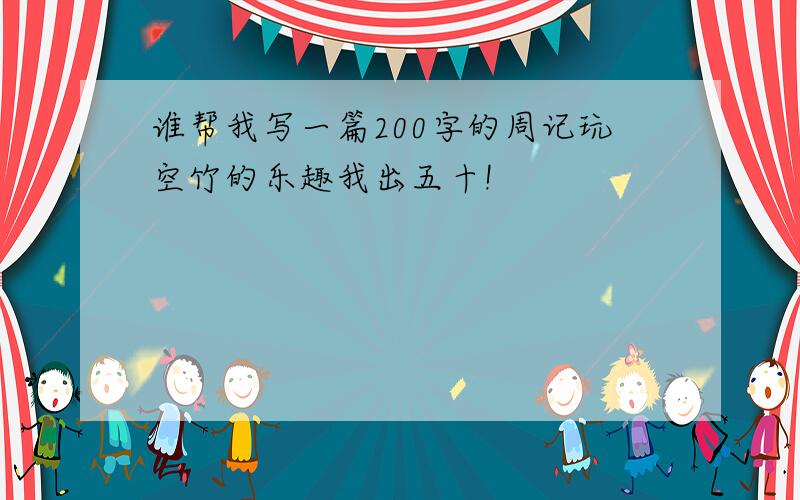 谁帮我写一篇200字的周记玩空竹的乐趣我出五十!