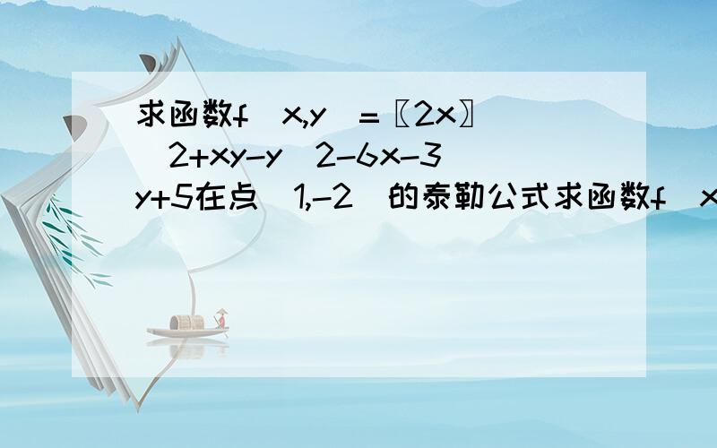 求函数f(x,y)=〖2x〗^2+xy-y^2-6x-3y+5在点（1,-2）的泰勒公式求函数f(x,y)=e^x ln(1+y)的三阶麦可劳林公式