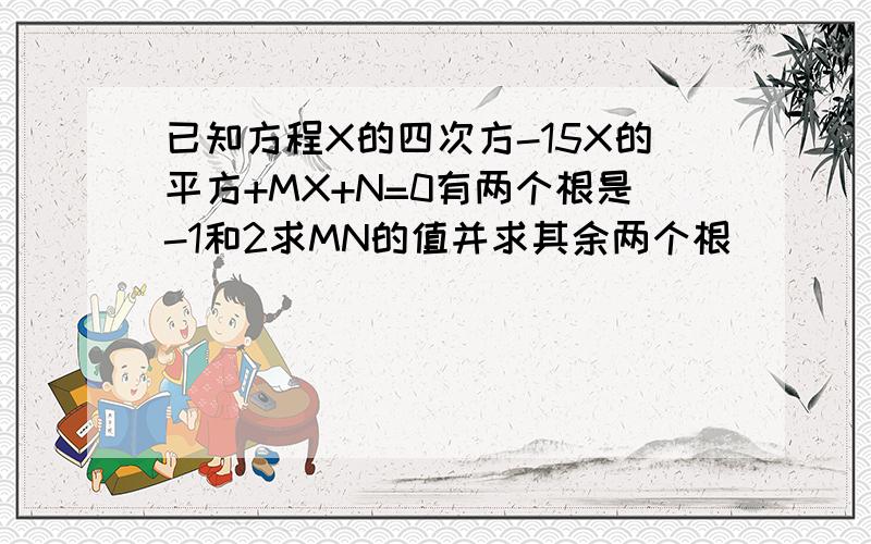 已知方程X的四次方-15X的平方+MX+N=0有两个根是-1和2求MN的值并求其余两个根