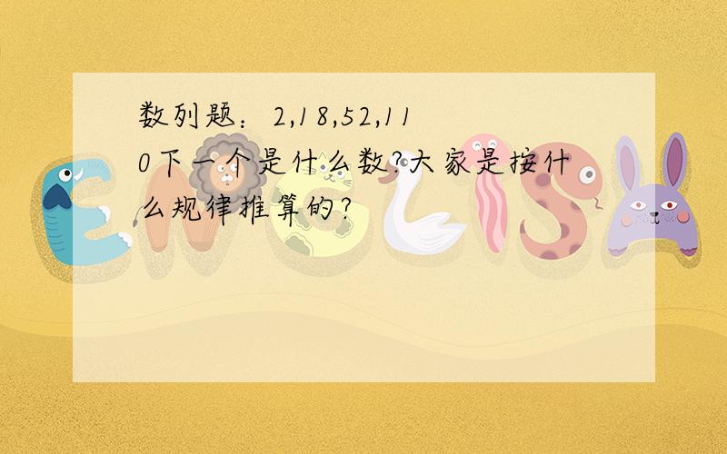 数列题：2,18,52,110下一个是什么数?大家是按什么规律推算的?