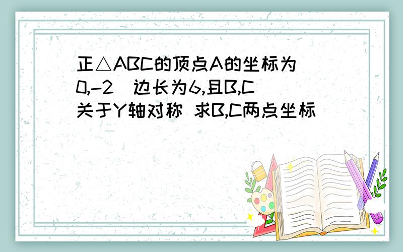 正△ABC的顶点A的坐标为(0,-2)边长为6,且B,C关于Y轴对称 求B,C两点坐标