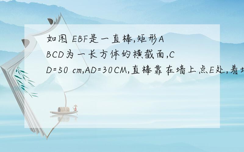 如图 EBF是一直棒,矩形ABCD为一长方体的横截面,CD=50 cm,AD=30CM,直棒靠在墙上点E处,着地点为F处,并由方体于点B承托着,且角F=25度,求直棒EF的长度和点E离地面的高度?只用特殊角的三角函数