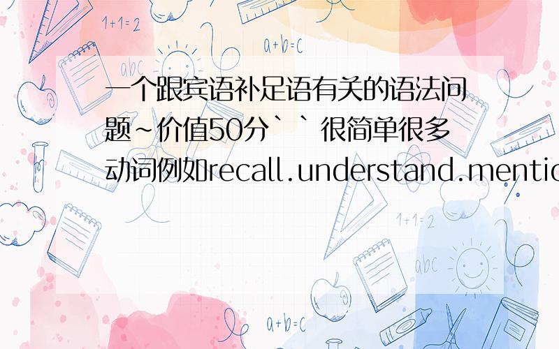 一个跟宾语补足语有关的语法问题~价值50分``很简单很多动词例如recall.understand.mention.appreciate.miss.mind都有这种用法~：动词+宾语+ing”这个结构```那么这里宾语+ing是不是做宾语补足语?其实如