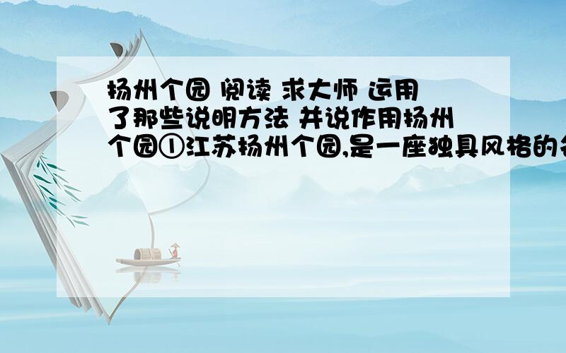 扬州个园 阅读 求大师 运用了那些说明方法 并说作用扬州个园①江苏扬州个园,是一座独具风格的名园.它是清嘉庆、道光年间两淮盐总黄至筠在明代寿芝园旧址上兴建起来的.当时园中遍植翠