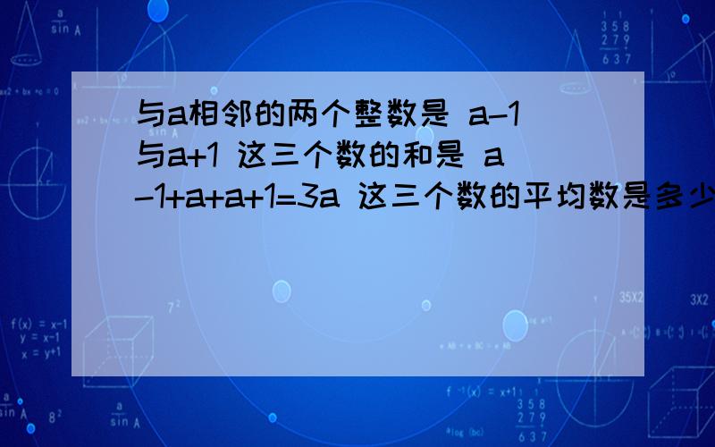 与a相邻的两个整数是 a-1与a+1 这三个数的和是 a-1+a+a+1=3a 这三个数的平均数是多少?是不是就是a啊?