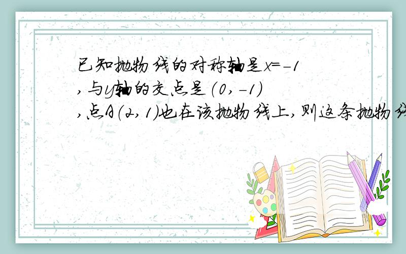 已知抛物线的对称轴是x=-1,与y轴的交点是（0,-1）,点A（2,1）也在该抛物线上,则这条抛物线的解析式是