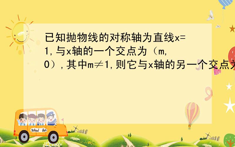 已知抛物线的对称轴为直线x=1,与x轴的一个交点为（m,0）,其中m≠1,则它与x轴的另一个交点为?.