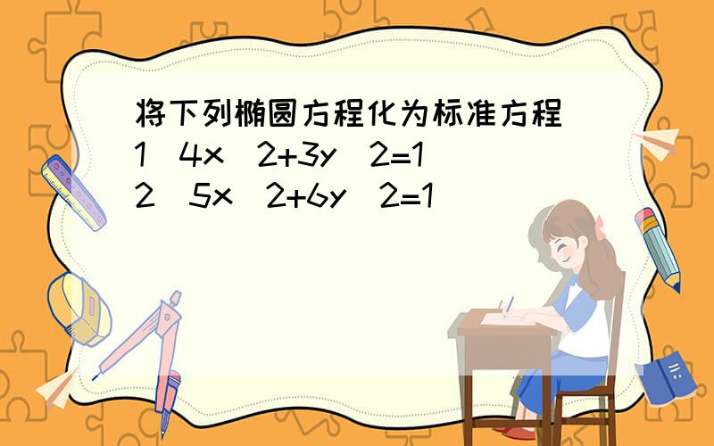 将下列椭圆方程化为标准方程 1）4x^2+3y^2=1 2)5x^2+6y^2=1