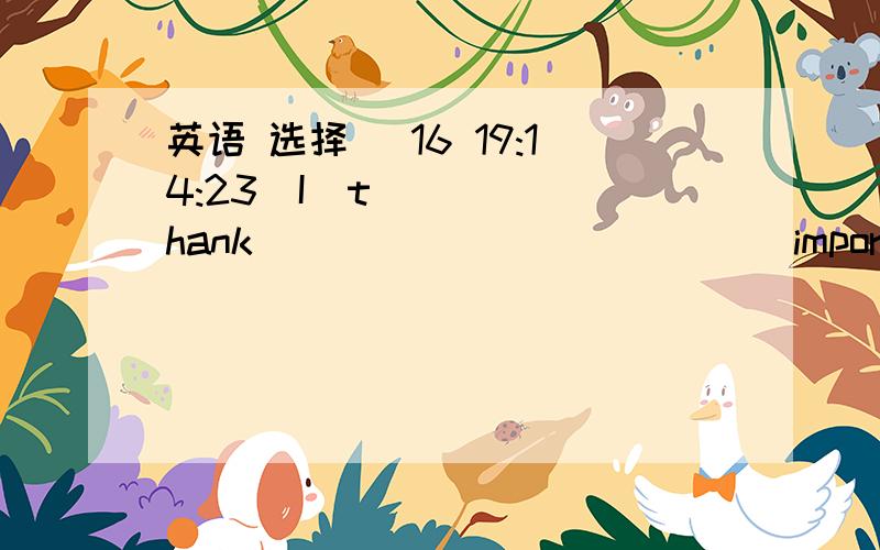 英语 选择 (16 19:14:23)I  thank  (                    )important  to  learn English well.A .this      