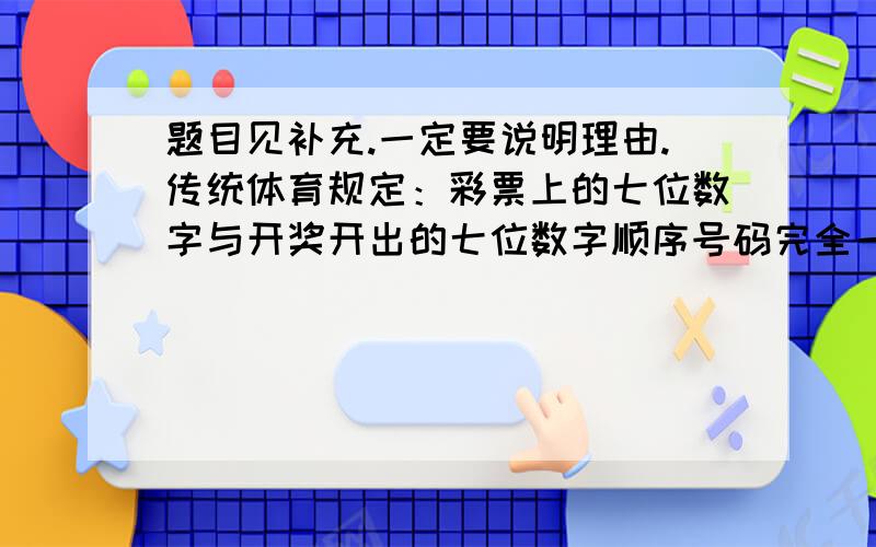 题目见补充.一定要说明理由.传统体育规定：彩票上的七位数字与开奖开出的七位数字顺序号码完全一致.则中大奖五百万元.（1)购买一个号码中五百万元的概率是多大?（2)为了确保中大奖五