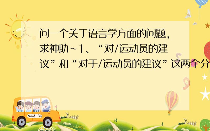 问一个关于语言学方面的问题,求神助~1、“对/运动员的建议”和“对于/运动员的建议”这两个分句有啥区别?2、数量能用“多少”修饰么?比如,