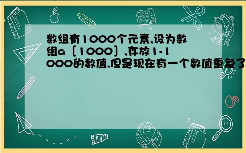 数组有1000个元素,设为数组a［1000］,存放1-1000的数值,但是现在有一个数值重复了,指扫描一遍,找出那个重复的数