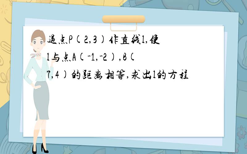 过点P(2,3)作直线l,使l与点A(-1,-2),B(7,4)的距离相等,求出l的方程