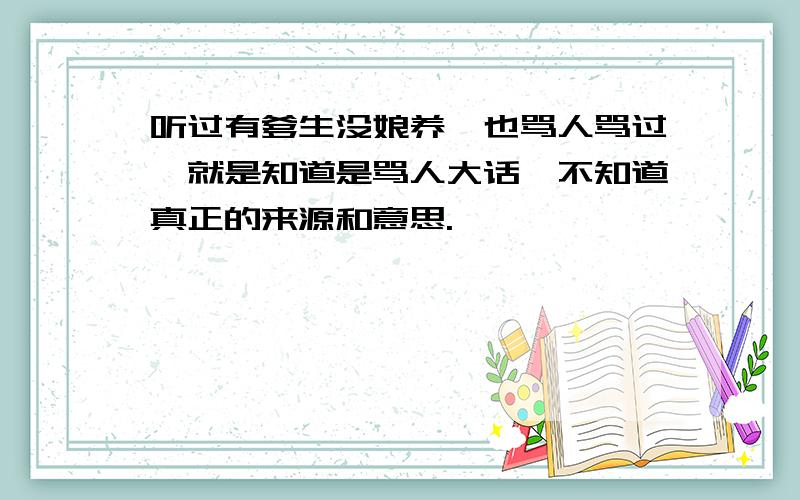 听过有爹生没娘养,也骂人骂过,就是知道是骂人大话,不知道真正的来源和意思.