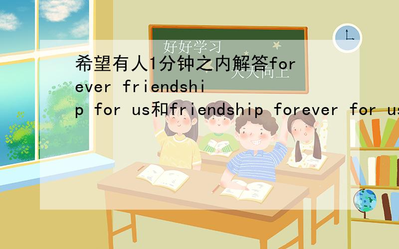 希望有人1分钟之内解答forever friendship for us和friendship forever for us哪句正确?