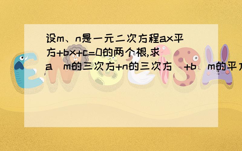 设m、n是一元二次方程ax平方+bx+c=0的两个根,求a（m的三次方+n的三次方）+b（m的平方+n的平方）+c（m+n）