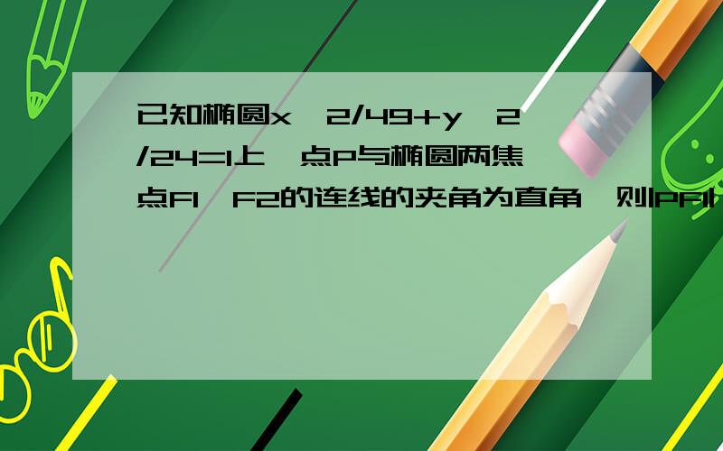 已知椭圆x^2/49+y^2/24=1上一点P与椭圆两焦点F1、F2的连线的夹角为直角,则|PF1|*|PF2|=_______