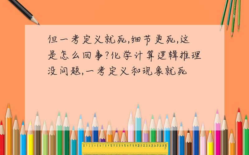 但一考定义就死,细节更死,这是怎么回事?化学计算逻辑推理没问题,一考定义和现象就死