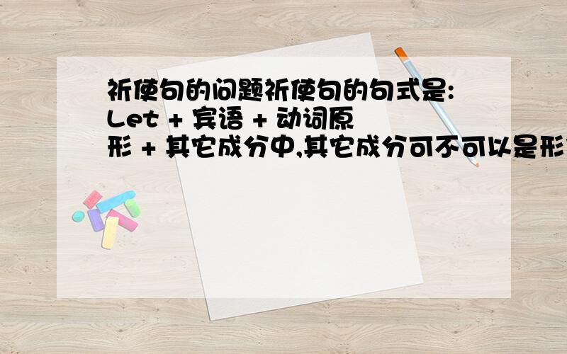 祈使句的问题祈使句的句式是:Let + 宾语 + 动词原形 + 其它成分中,其它成分可不可以是形容词,副词或名词,还是可以用别的