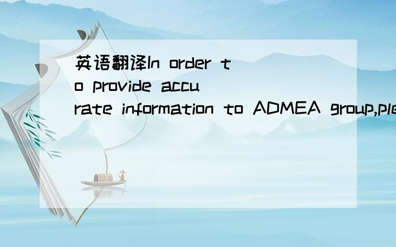 英语翻译In order to provide accurate information to ADMEA group,please make sure to always provide with your offer sheets,below information(if applicable):-          Battery type,quantity and weight per product (Ni-Cd,Ni-MH,Li,Li-Ion,..or type:LR