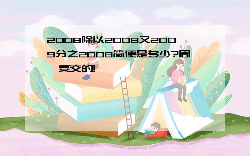 2008除以2008又2009分之2008简便是多少?周一要交的!