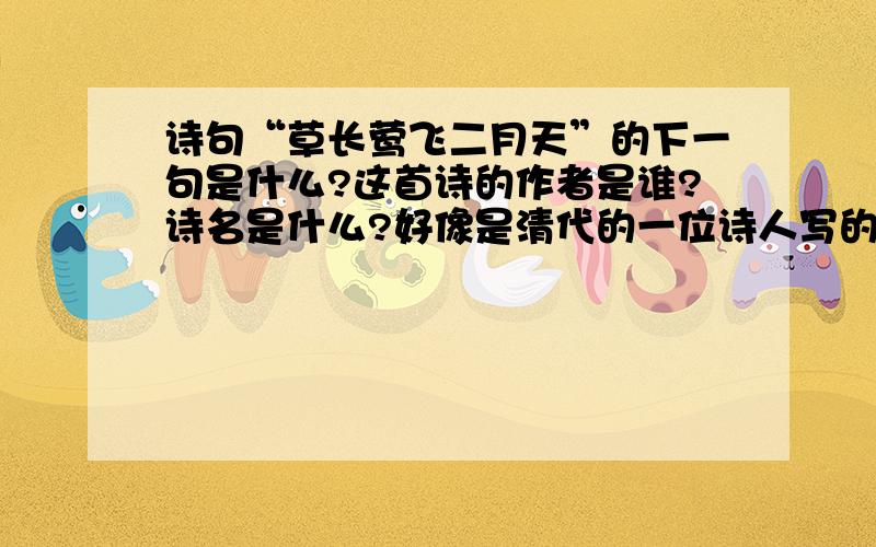 诗句“草长莺飞二月天”的下一句是什么?这首诗的作者是谁?诗名是什么?好像是清代的一位诗人写的.