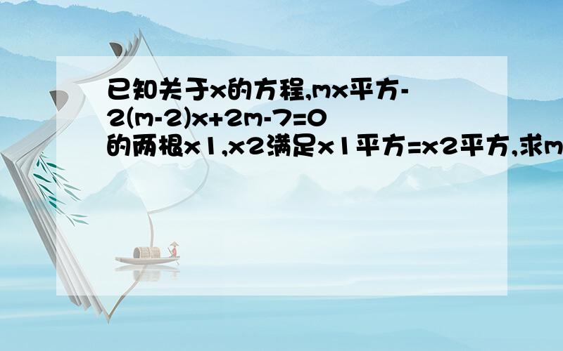 已知关于x的方程,mx平方-2(m-2)x+2m-7=0的两根x1,x2满足x1平方=x2平方,求m的值